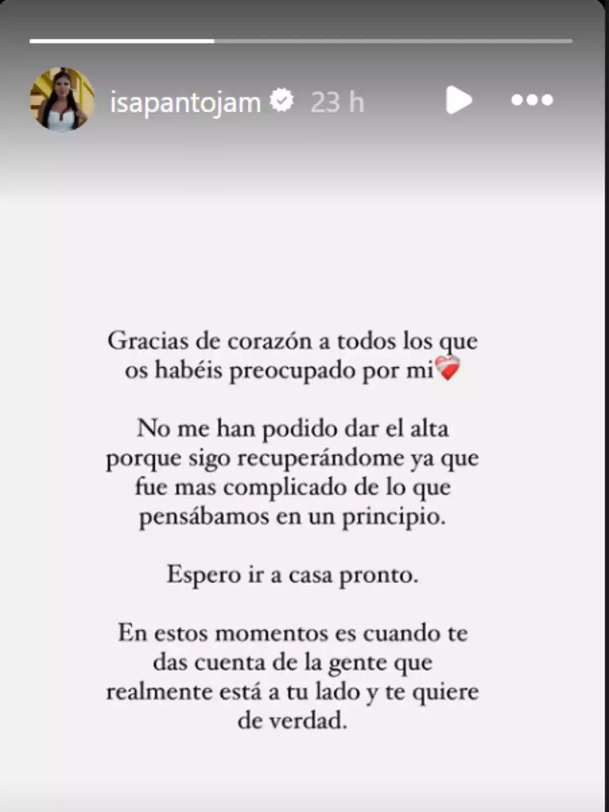 Gracias de corazón a todos los que os habéis preocupado por mí. No me han podido dar el alta porque sigo recuperándome ya que fue más complicado de lo que pensábamos en un principio. Espero ir a casa pronto. En estos momentos es cuando te das cuenta de la gente que realmente está a tu lado y te quiere de verdad. Gracias de corazón a todos los que os habéis preocupado por mí. No me han podido dar el alta porque sigo recuperándome ya que fue más complicado de lo que pensábamos en un principio. Espero ir a casa pronto. En estos momentos es cuando te das cuenta de la gente que realmente está a tu lado y te quiere de verdad.